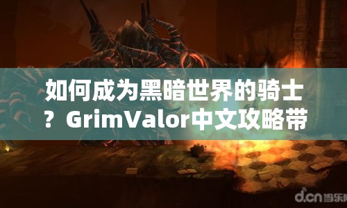 如何成為黑暗世界的騎士？GrimValor中文攻略帶你啟程