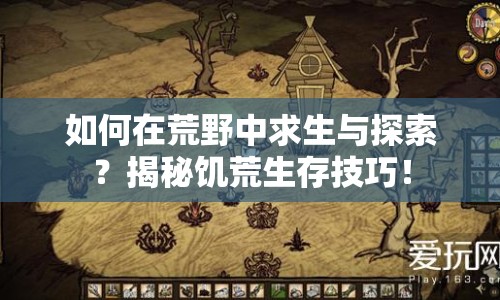 如何在荒野中求生與探索？揭秘饑荒生存技巧！