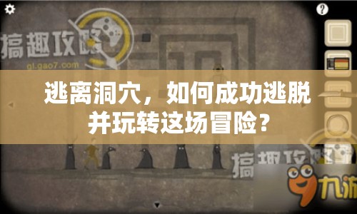 逃離洞穴，如何成功逃脫并玩轉(zhuǎn)這場冒險？