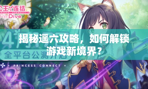 揭秘遙六攻略，如何解鎖游戲新境界？