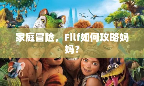 家庭冒險，Filf如何攻略媽媽？