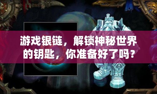 游戲銀鏈，解鎖神秘世界的鑰匙，你準(zhǔn)備好了嗎？