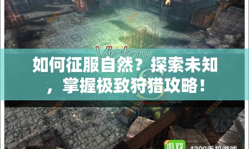 如何征服自然？探索未知，掌握極致狩獵攻略！