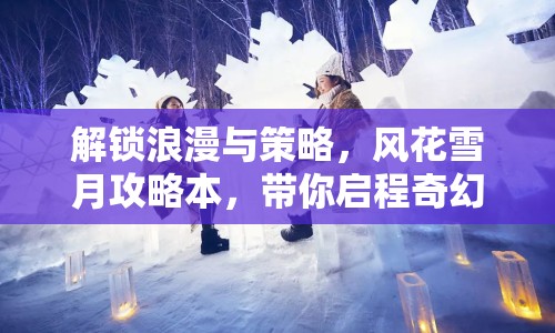 解鎖浪漫與策略，風花雪月攻略本，帶你啟程奇幻之旅？