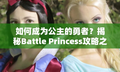 如何成為公主的勇者？揭秘Battle Princess攻略之路