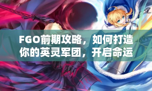 FGO前期攻略，如何打造你的英靈軍團，開啟命運之旅？