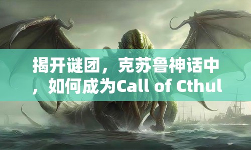 揭開謎團，克蘇魯神話中，如何成為Call of Cthulhu的終極探險家？