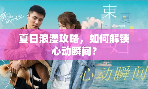 夏日浪漫攻略，如何解鎖心動瞬間？