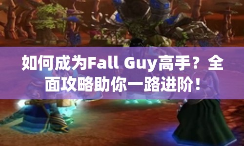 如何成為Fall Guy高手？全面攻略助你一路進階！