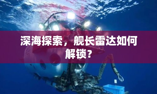 深海探索，艦長雷達(dá)如何解鎖？