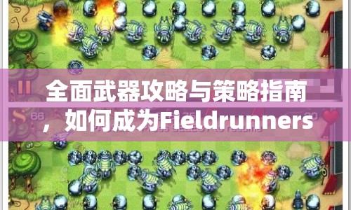 全面武器攻略與策略指南，如何成為Fieldrunners高手？