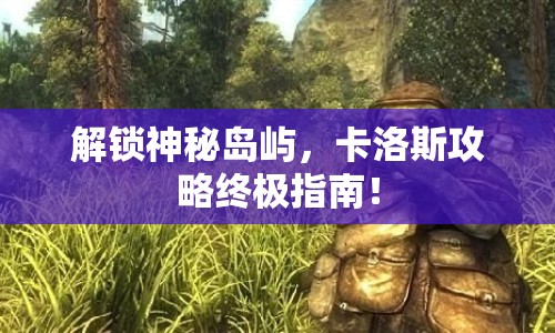 解鎖神秘島嶼，卡洛斯攻略終極指南！