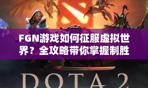 FGN游戲如何征服虛擬世界？全攻略帶你掌握制勝策略！
