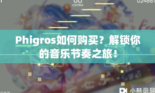 Phigros如何購買？解鎖你的音樂節(jié)奏之旅！