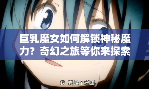 巨乳魔女如何解鎖神秘魔力？奇幻之旅等你來探索！