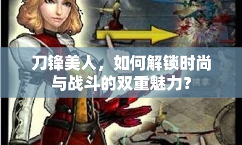 刀鋒美人，如何解鎖時(shí)尚與戰(zhàn)斗的雙重魅力？