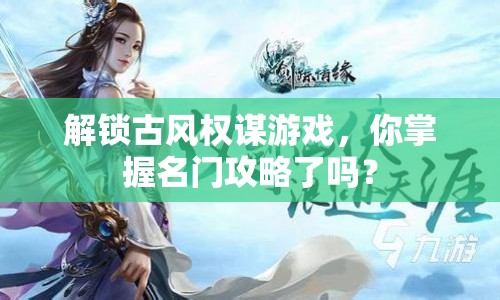 解鎖古風(fēng)權(quán)謀游戲，你掌握名門攻略了嗎？