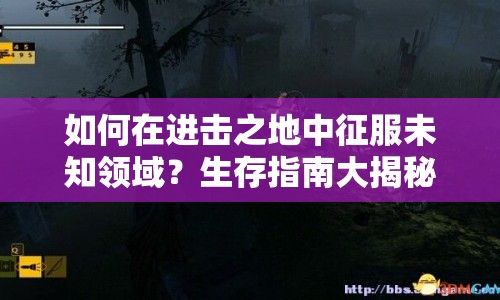 如何在進(jìn)擊之地中征服未知領(lǐng)域？生存指南大揭秘！