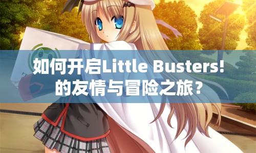 如何開啟Little Busters!的友情與冒險(xiǎn)之旅？