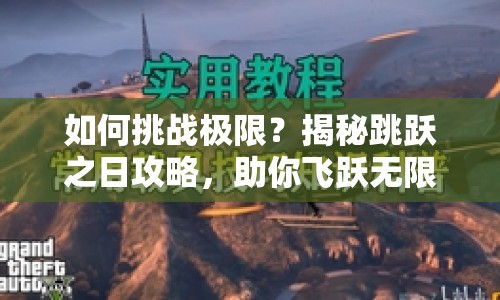 如何挑戰(zhàn)極限？揭秘跳躍之日攻略，助你飛躍無限！