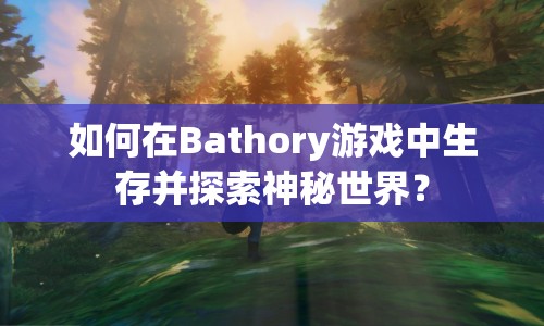 如何在Bathory游戲中生存并探索神秘世界？