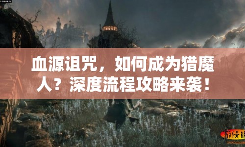 血源詛咒，如何成為獵魔人？深度流程攻略來襲！