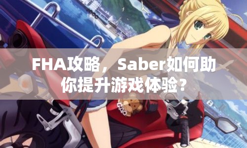 FHA攻略，Saber如何助你提升游戲體驗(yàn)？