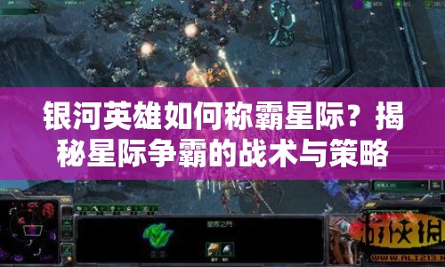 銀河英雄如何稱霸星際？揭秘星際爭霸的戰(zhàn)術(shù)與策略！