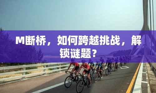 M斷橋，如何跨越挑戰(zhàn)，解鎖謎題？