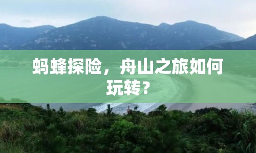 螞蜂探險，舟山之旅如何玩轉？