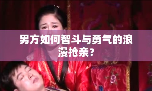 男方如何智斗與勇氣的浪漫搶親？