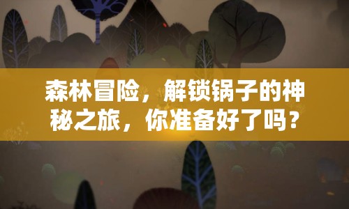 森林冒險，解鎖鍋子的神秘之旅，你準備好了嗎？