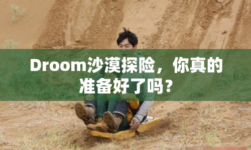 Droom沙漠探險，你真的準(zhǔn)備好了嗎？