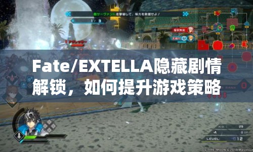 Fate/EXTELLA隱藏劇情解鎖，如何提升游戲策略？