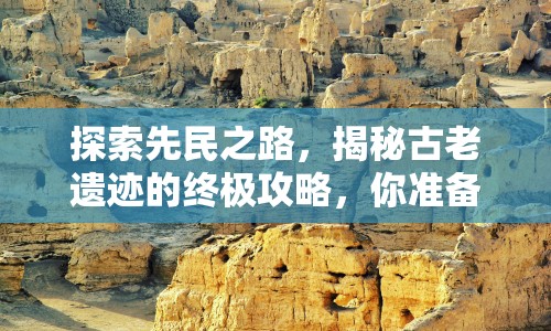 探索先民之路，揭秘古老遺跡的終極攻略，你準(zhǔn)備好了嗎？