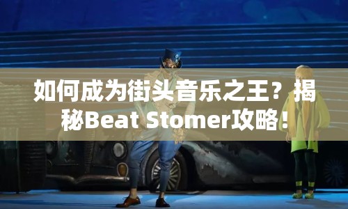 如何成為街頭音樂之王？揭秘Beat Stomer攻略！