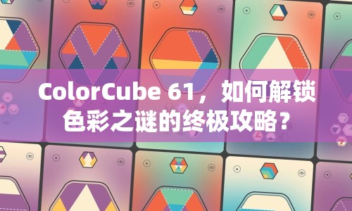 ColorCube 61，如何解鎖色彩之謎的終極攻略？