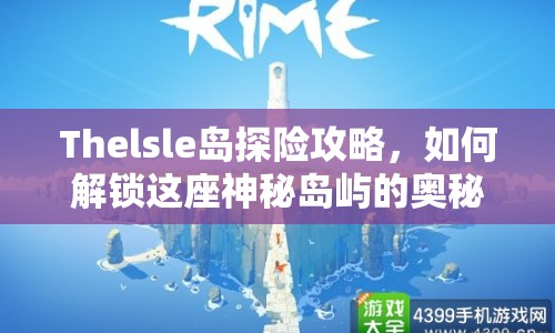 Thelsle島探險(xiǎn)攻略，如何解鎖這座神秘島嶼的奧秘？