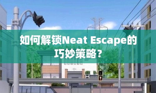 如何解鎖Neat Escape的巧妙策略？