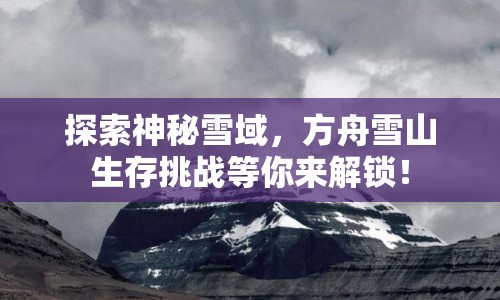 探索神秘雪域，方舟雪山生存挑戰(zhàn)等你來解鎖！