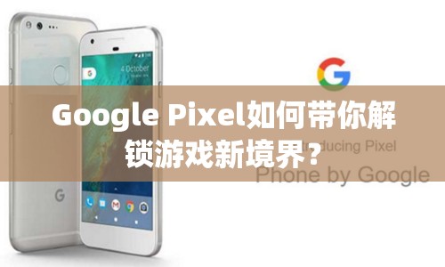 Google Pixel如何帶你解鎖游戲新境界？