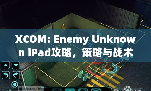 XCOM: Enemy Unknown iPad攻略，策略與戰(zhàn)術(shù)如何完美結(jié)合？