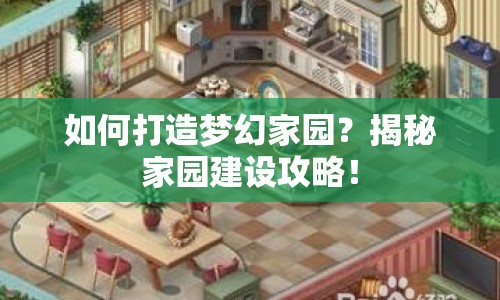 如何打造夢(mèng)幻家園？揭秘家園建設(shè)攻略！