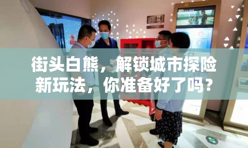街頭白熊，解鎖城市探險(xiǎn)新玩法，你準(zhǔn)備好了嗎？