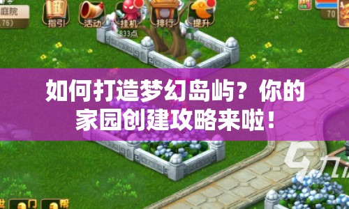 如何打造夢幻島嶼？你的家園創(chuàng)建攻略來啦！