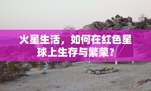 火星生活，如何在紅色星球上生存與繁榮？