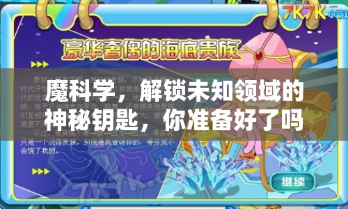 魔科學(xué)，解鎖未知領(lǐng)域的神秘鑰匙，你準(zhǔn)備好了嗎？