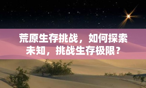荒原生存挑戰(zhàn)，如何探索未知，挑戰(zhàn)生存極限？