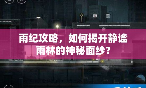 雨紀(jì)攻略，如何揭開靜謐雨林的神秘面紗？
