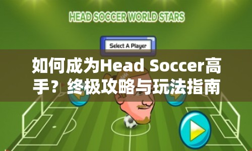 如何成為Head Soccer高手？終極攻略與玩法指南來(lái)襲！